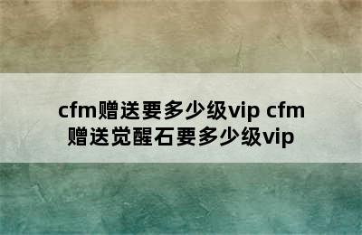 cfm赠送要多少级vip cfm赠送觉醒石要多少级vip